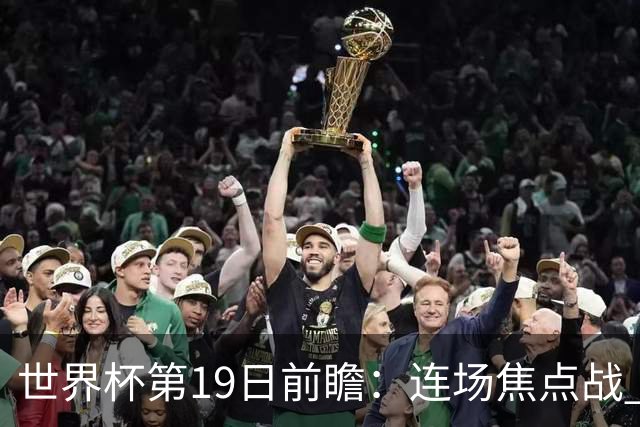 世界杯第19日前瞻：连场焦点战 巴西德国荷兰冲16强