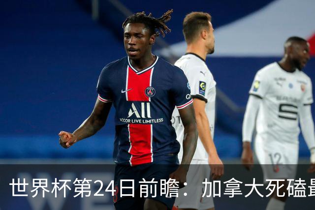 世界杯第24日前瞻：加拿大死磕最大苦主 姆巴佩冲击里程碑