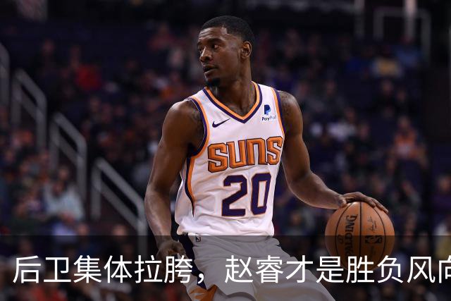 后卫集体拉胯，赵睿才是胜负风向标，进攻乏力郭士强为啥不用林葳