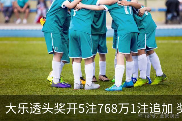 大乐透头奖开5注768万1注追加 奖池余额7.83亿