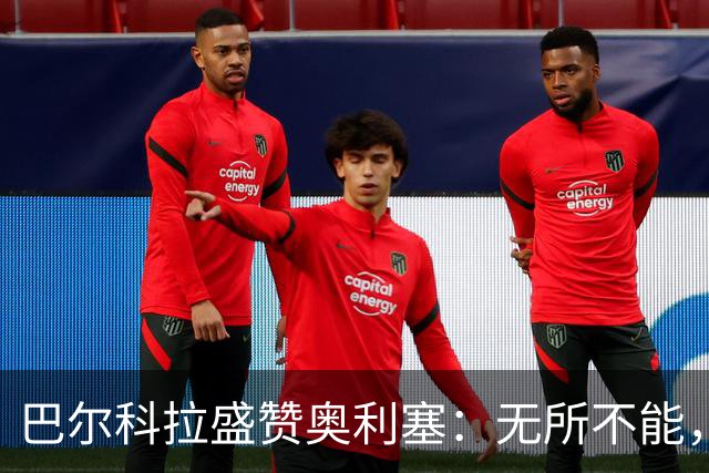 巴尔科拉盛赞奥利塞：无所不能，防守也积极，和他一起踢球是享受