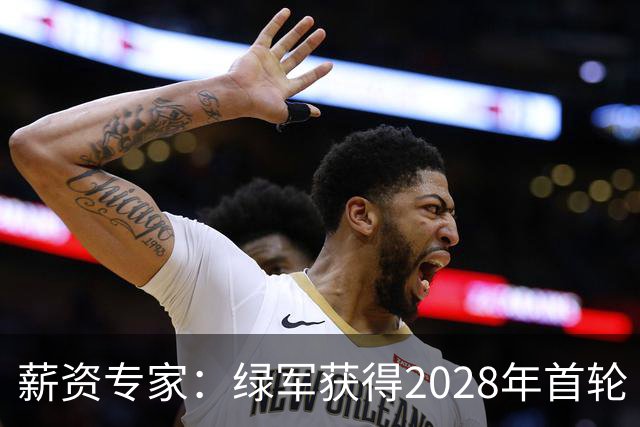 薪资专家：绿军获得2028年首轮 有可能再额外得到一个选秀权