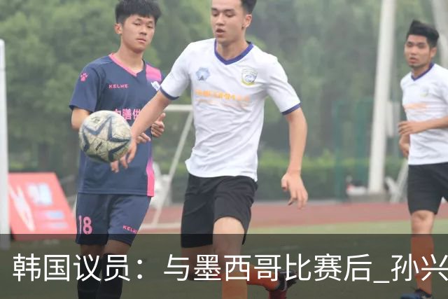 韩国议员：与墨西哥比赛后 孙兴慜与洪明甫更衣室发生冲突