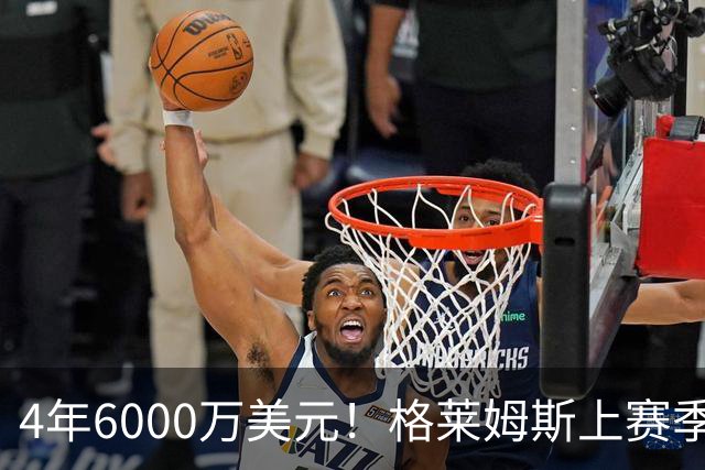 4年6000万美元！格莱姆斯上赛季场均13.4分3.6板3.3助 命中率45%